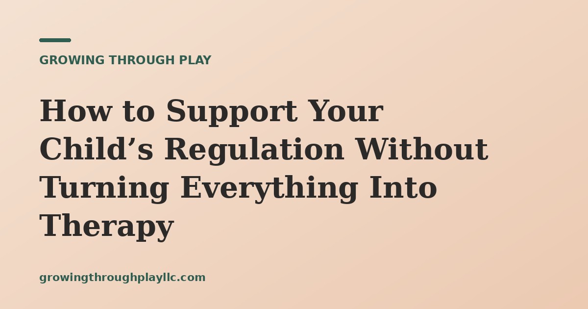How to Support Your Child’s Regulation Without Turning Everything Into Therapy